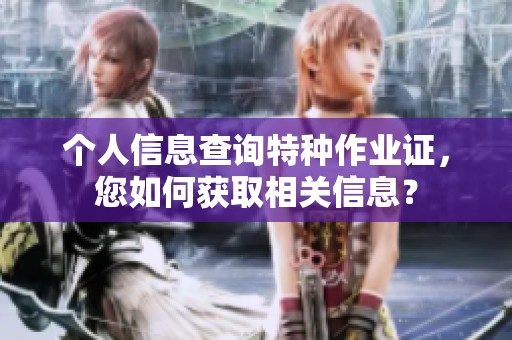 个人信息查询特种作业证，您如何获取相关信息？