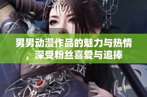 男男动漫作品的魅力与热情，深受粉丝喜爱与追捧