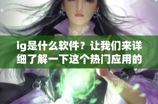 ig是什么软件？让我们来详细了解一下这个热门应用的功能与特点。