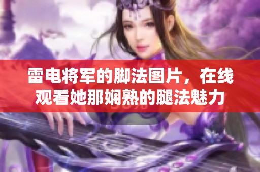 雷电将军的脚法图片，在线观看她那娴熟的腿法魅力