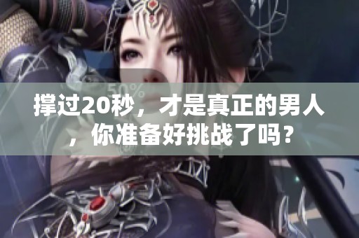 撑过20秒，才是真正的男人，你准备好挑战了吗？