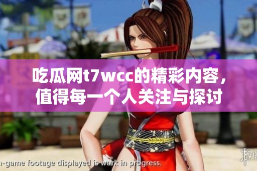 吃瓜网t7wcc的精彩内容，值得每一个人关注与探讨