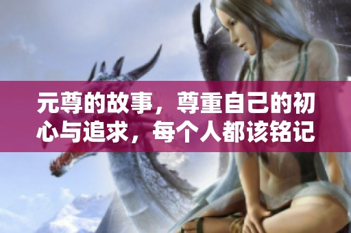 元尊的故事，尊重自己的初心与追求，每个人都该铭记这一点