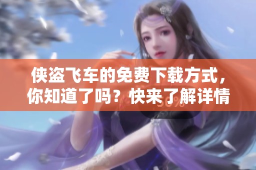 侠盗飞车的免费下载方式，你知道了吗？快来了解详情吧！