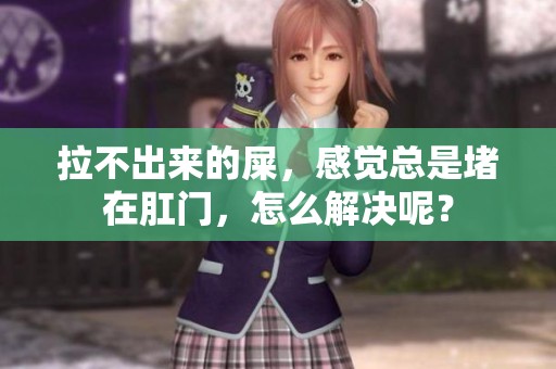 拉不出来的屎，感觉总是堵在肛门，怎么解决呢？