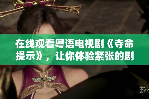 在线观看粤语电视剧《夺命提示》，让你体验紧张的剧情刺激感