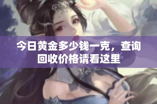 今日黄金多少钱一克，查询回收价格请看这里