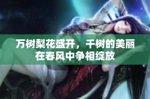 万树梨花盛开，千树的美丽在春风中争相绽放