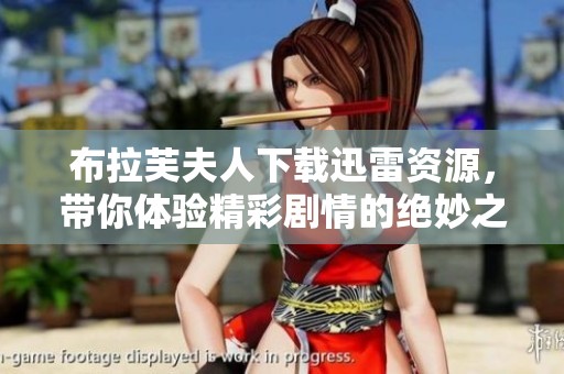 布拉芙夫人下载迅雷资源，带你体验精彩剧情的绝妙之旅