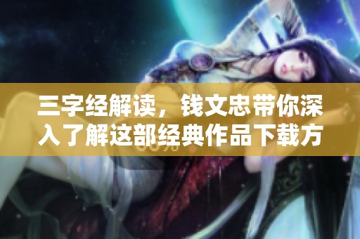 三字经解读，钱文忠带你深入了解这部经典作品下载方法分享