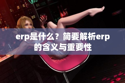 erp是什么？简要解析erp的含义与重要性