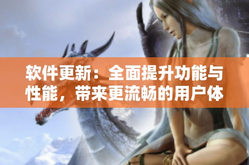 软件更新：全面提升功能与性能，带来更流畅的用户体验