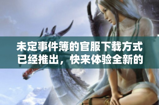未定事件簿的官服下载方式已经推出，快来体验全新的游戏内容吧