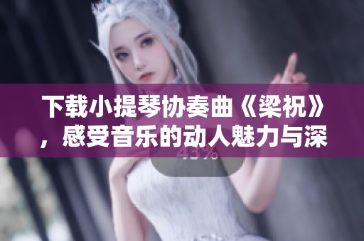 下载小提琴协奏曲《梁祝》，感受音乐的动人魅力与深刻情感
