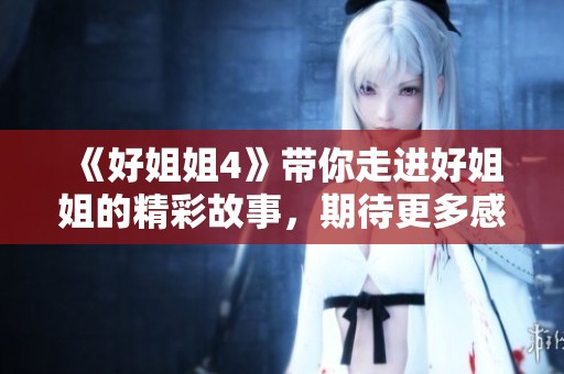 《好姐姐4》带你走进好姐姐的精彩故事，期待更多感人瞬间的呈现！