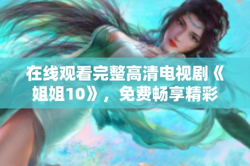 在线观看完整高清电视剧《姐姐10》，免费畅享精彩内容，快来体验吧！