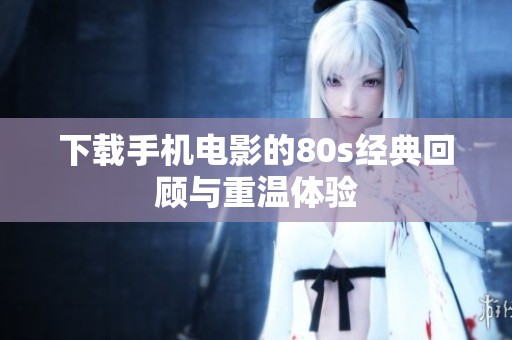 下载手机电影的80s经典回顾与重温体验