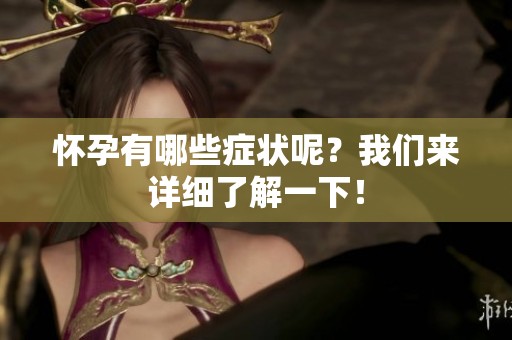 怀孕有哪些症状呢？我们来详细了解一下！