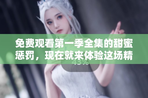 免费观看第一季全集的甜蜜惩罚，现在就来体验这场精彩的故事！