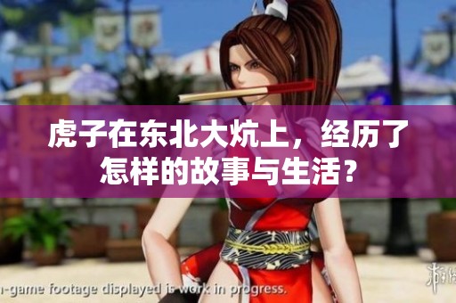 虎子在东北大炕上，经历了怎样的故事与生活？