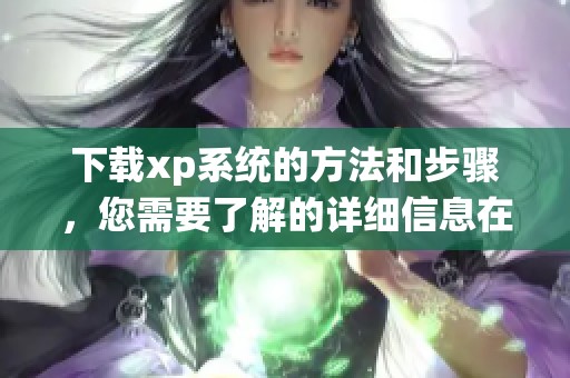 下载xp系统的方法和步骤，您需要了解的详细信息在这里
