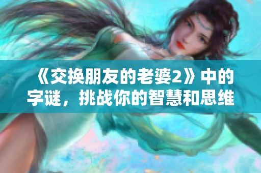 《交换朋友的老婆2》中的**，挑战你的智慧和思维，让我们一起解开谜底！