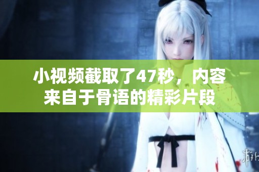 小视频截取了47秒，内容来自于骨语的精彩片段