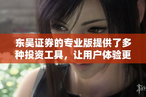 东吴证券的专业版提供了多种投资工具，让用户体验更加便捷与高效