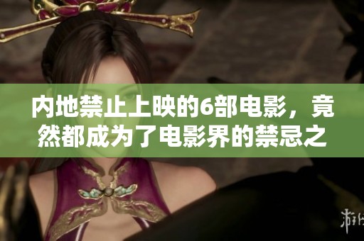 内地禁止上映的6部电影，竟然都成为了电影界的禁忌之作