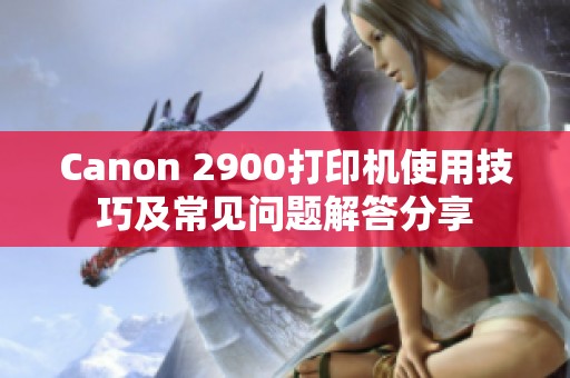 Canon 2900打印机使用技巧及常见问题解答分享