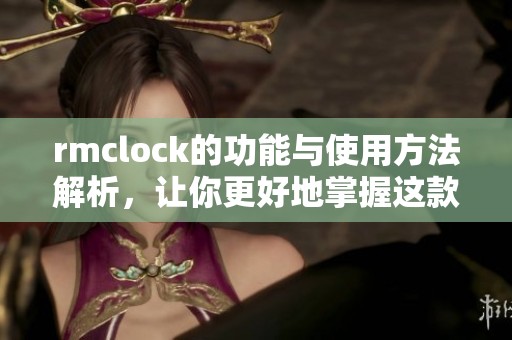 rmclock的功能与使用方法解析，让你更好地掌握这款工具