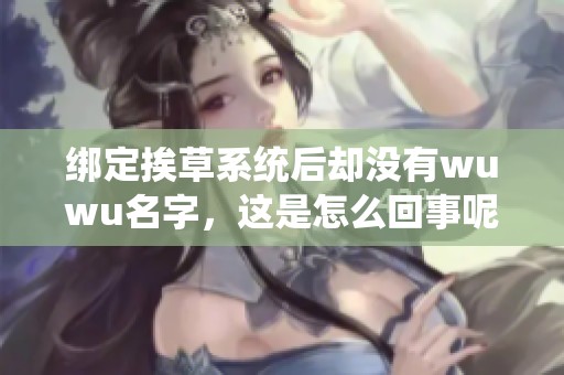 绑定挨草系统后却没有wuwu名字，这是怎么回事呢
