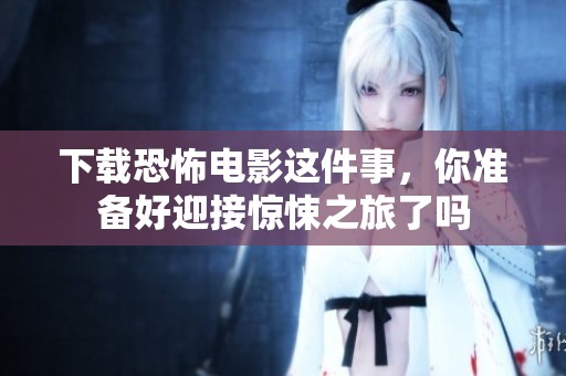 下载恐怖电影这件事，你准备好迎接惊悚之旅了吗