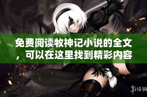 免费阅读牧神记小说的全文，可以在这里找到精彩内容！