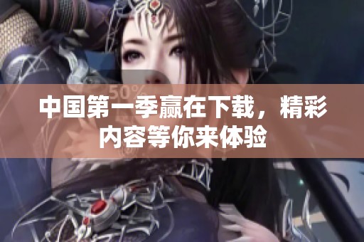 中国第一季赢在下载，精彩内容等你来体验