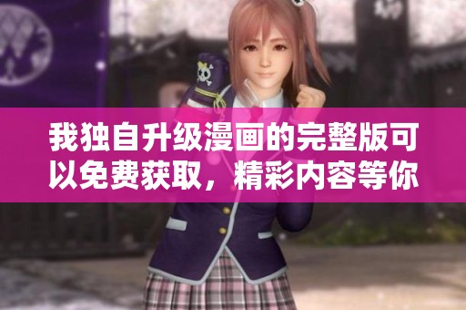 我独自升级漫画的完整版可以免费获取，精彩内容等你来探索！