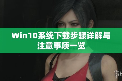 Win10系统下载步骤详解与注意事项一览