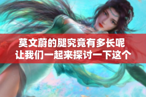 莫文蔚的腿究竟有多长呢 让我们一起来探讨一下这个问题