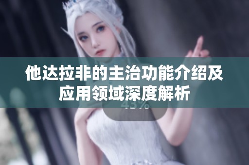 他达拉非的主治功能介绍及应用领域深度解析