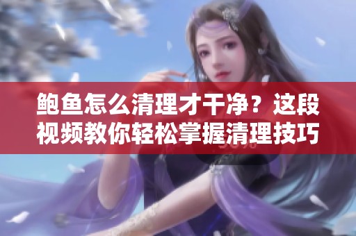 鲍鱼怎么清理才干净？这段视频教你轻松掌握清理技巧