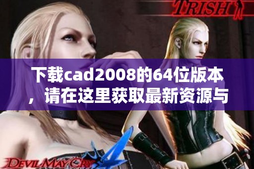 下载cad2008的64位版本，请在这里获取最新资源与链接