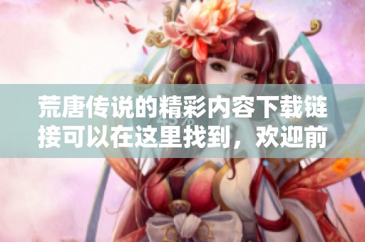 荒唐传说的精彩内容下载链接可以在这里找到，欢迎前来获取！