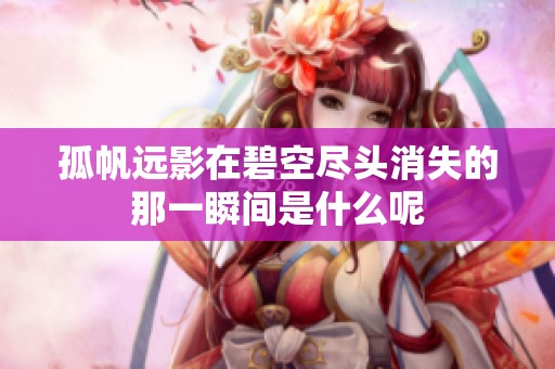 孤帆远影在碧空尽头消失的那一瞬间是什么呢