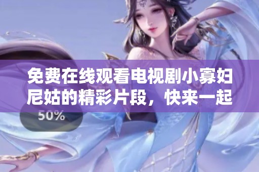 免费在线观看电视剧小寡妇尼姑的精彩片段，快来一起欣赏吧！