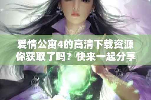 爱情公寓4的高清下载资源你获取了吗？快来一起分享吧！