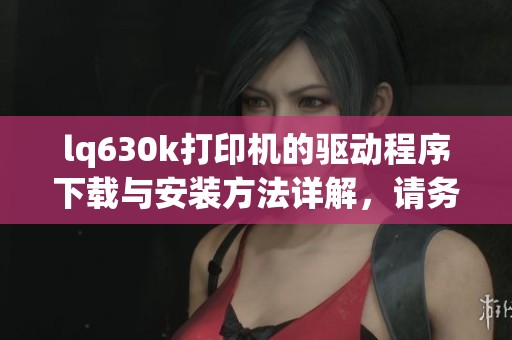 lq630k打印机的驱动程序下载与安装方法详解，请务必了解清楚使用指南