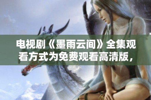电视剧《墨雨云间》全集观看方式为免费观看高清版，快来体验精彩剧情吧！