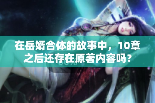 在岳婿合体的故事中，10章之后还存在原著内容吗？