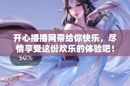 开心播播网带给你快乐，尽情享受这份欢乐的体验吧！