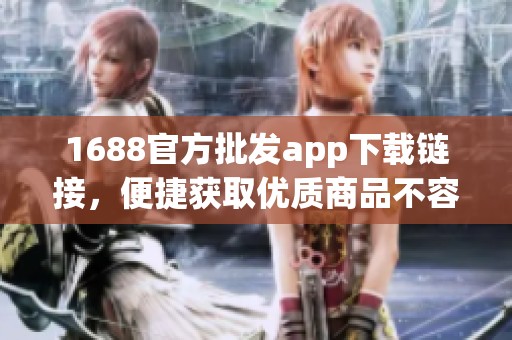 1688官方批发app下载链接，便捷获取优质商品不容错过